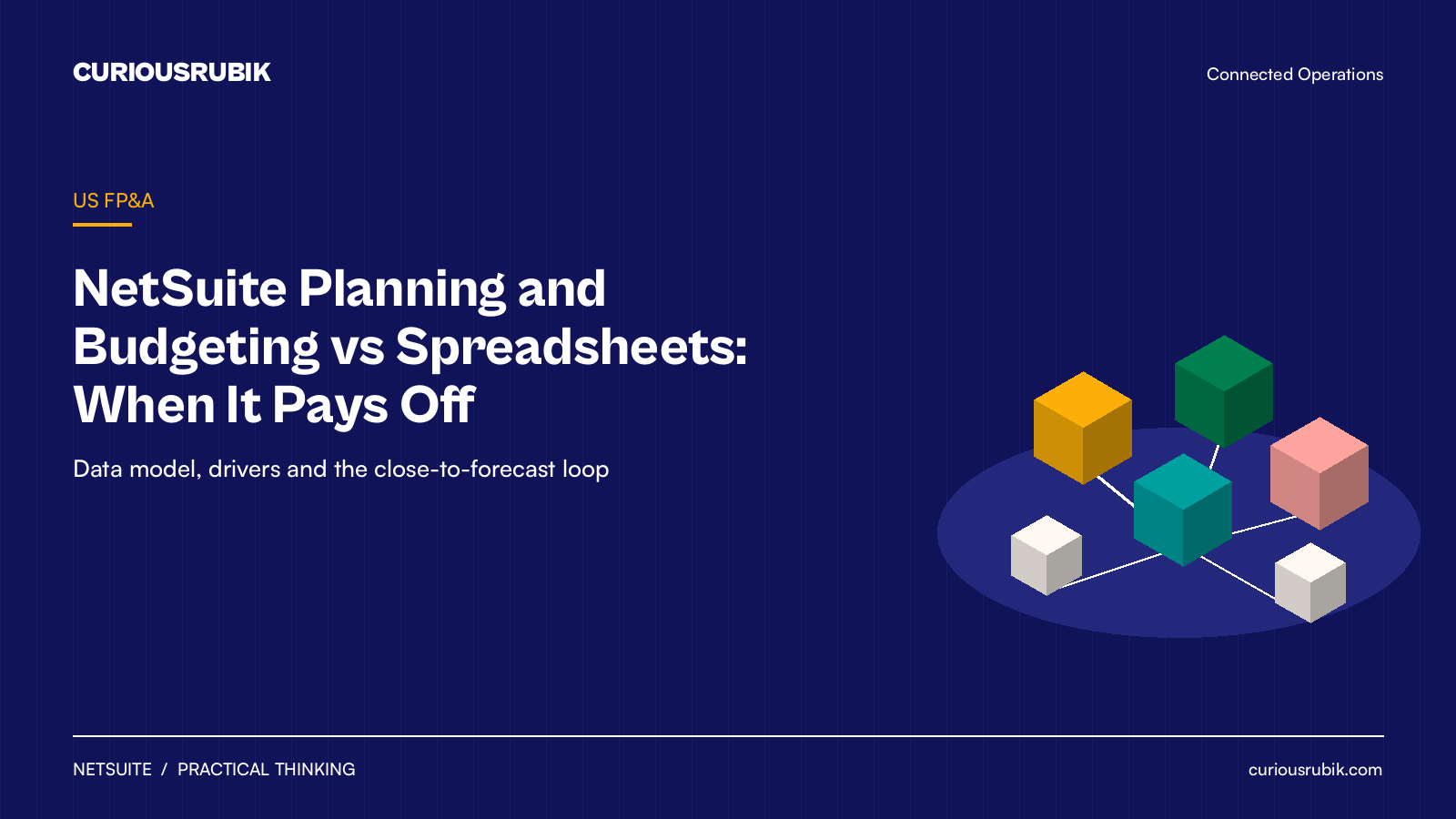CURIOUSRUBIK Isometric Navy title card on deep navy reading NetSuite Planning and Budgeting vs Spreadsheets: When It Pays Off, labeled US FP&A, with the subtitle Data model, drivers and the close-to-forecast loop and a cluster of amber, green, coral, teal and cream isometric cubes linked on a platform